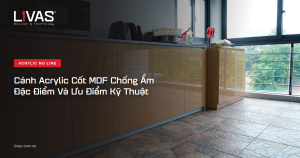 Cánh Acrylic Cốt MDF Chống Ẩm: Đặc Điểm Và Ưu Điểm Kỹ Thuật